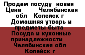 Продам посуду (новая) › Цена ­ 70 - Челябинская обл., Копейск г. Домашняя утварь и предметы быта » Посуда и кухонные принадлежности   . Челябинская обл.,Копейск г.